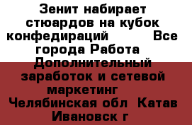 Зенит набирает стюардов на кубок конфедираций 2017  - Все города Работа » Дополнительный заработок и сетевой маркетинг   . Челябинская обл.,Катав-Ивановск г.